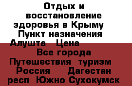 Отдых и восстановление здоровья в Крыму. › Пункт назначения ­ Алушта › Цена ­ 10 000 - Все города Путешествия, туризм » Россия   . Дагестан респ.,Южно-Сухокумск г.